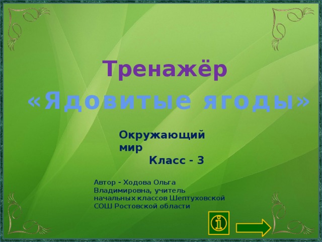 Тренажёр  «Ядовитые ягоды»  Окружающий мир  Класс - 3 Автор - Ходова Ольга Владимировна, учитель начальных классов Шептуховской СОШ Ростовской области