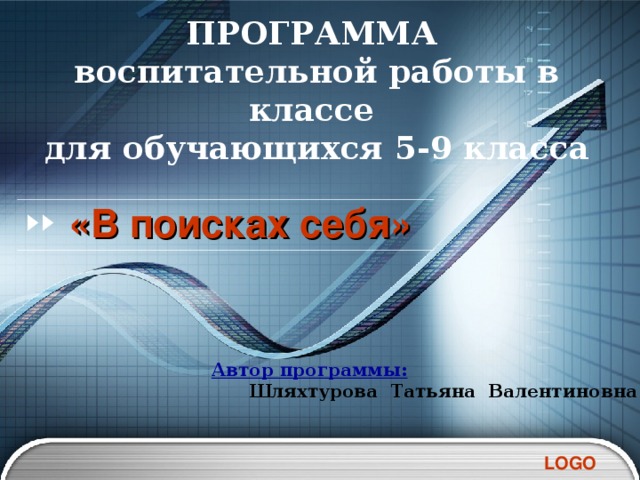 ПРОГРАММА  воспитательной работы в классе  для обучающихся 5-9 класса  «В поисках себя»  Автор программы:   Шляхтурова Татьяна Валентиновна