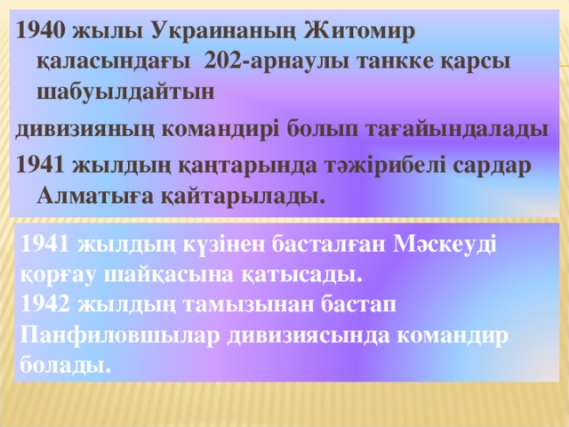 1940 жылы Украинаның Житомир қаласындағы 202-арнаулы танкке қарсы шабуылдайтын дивизияның командирі болып тағайындалады 1941 жылдың қаңтарында тәжірибелі сардар Алматыға қайтарылады. 1941 жылдың күзінен басталған Мәскеуді қорғау шайқасына қатысады. 1942 жылдың тамызынан бастап Панфиловшылар дивизиясында командир болады.