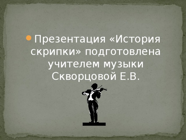 Презентация «История скрипки» подготовлена учителем музыки Скворцовой Е.В.