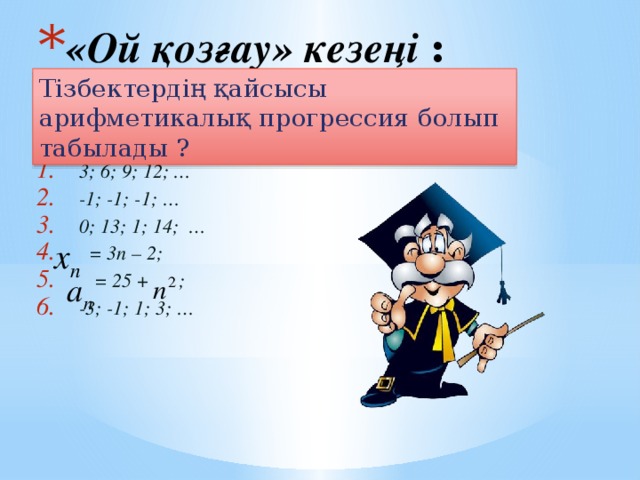 «Ой қозғау» кезеңі : Тізбектердің қайсысы арифметикалық прогрессия болып табылады ? 3; 6; 9; 12; … -1; -1; -1; … 0; 13; 1; 14; …  = 3п – 2;  = 25 + ; -3; -1; 1; 3; …