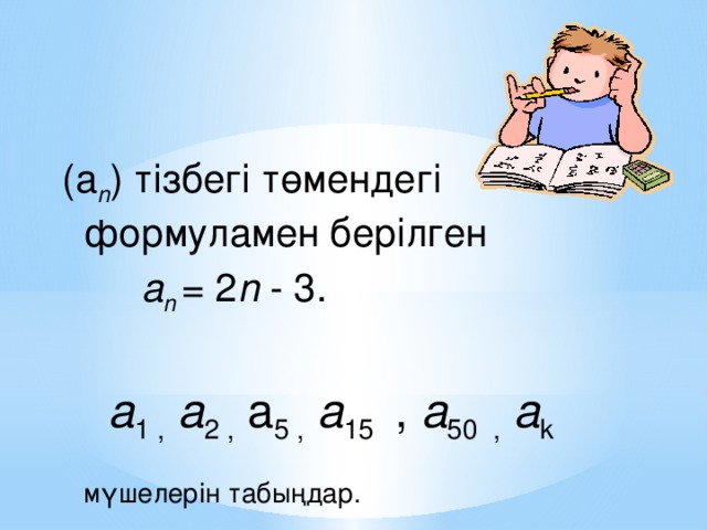 (а n ) тізбегі төмендегі формуламен берілген  а n = 2 n - 3.  a 1 ,  а 2 , a 5 ,  а 15 , а 50 ,  а k мүшелерін табыңдар.