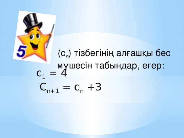 (с n ) тізбегінің алғашқы бес мүшесін табындар, егер: с 1 = 4    C n+1 = c n +3