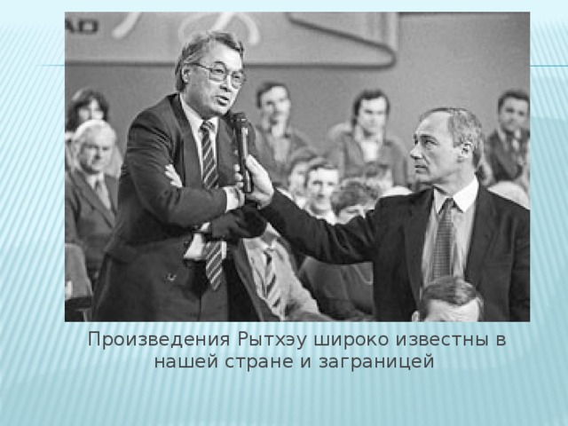 Произведения Рытхэу широко известны в нашей стране и заграницей