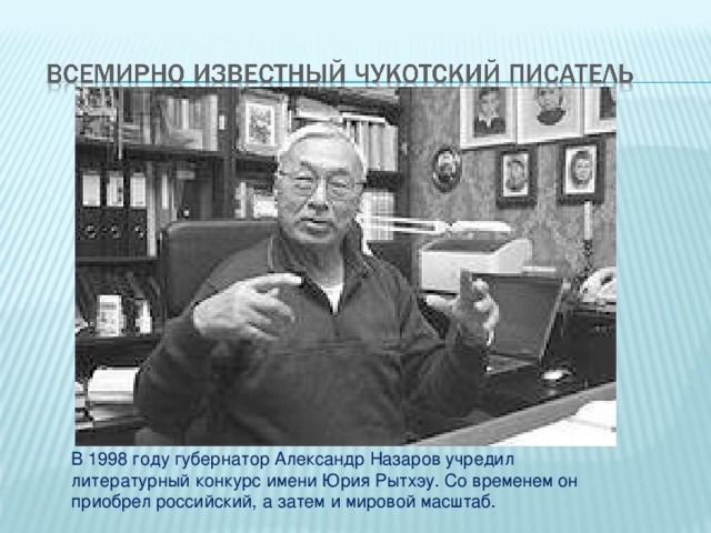 В 1998 году губернатор Александр Назаров учредил литературный конкурс имени Юрия Рытхэу. Со временем он приобрел российский, а затем и мировой масштаб.