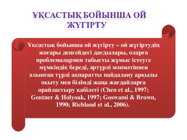 Ұқсастық бойынша ой жүгірту – ой жүгіртудің жоғары деңгейдегі дағдылары, оларға проблемалармен табысты жұмыс істеуге мүмкіндік береді, әртүрлі мәнмәтіннен алынған түрлі ақпаратты пайдалану арқылы оқыту мен білімді жаңа жағдайларға орайластыру қабілеті (Chen et al., 1997; Gentner & Holyoak, 1997; Goswami & Brown, 1990; Richland et al., 2006).