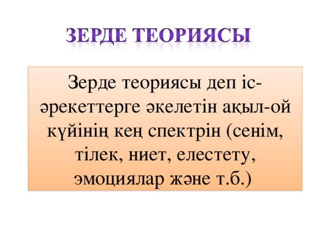 Зерде теориясы деп іс-әрекеттерге әкелетін ақыл-ой күйінің кең спектрін (сенім, тілек, ниет, елестету, эмоциялар және т.б.)