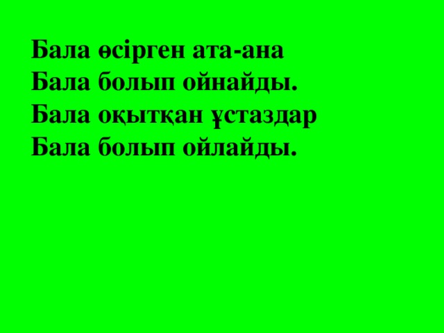 Бала өсірген ата-ана Бала болып ойнайды. Бала оқытқан ұстаздар Бала болып ойлайды.