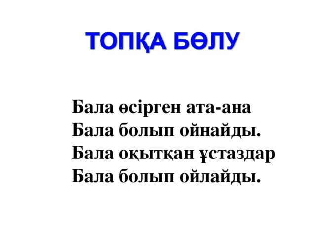 Бала өсірген ата-ана Бала болып ойнайды. Бала оқытқан ұстаздар Бала болып ойлайды.