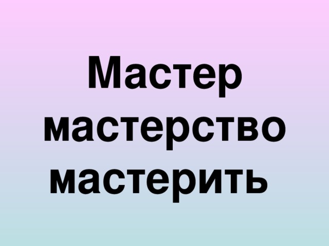 Мастер  мастерство мастерить