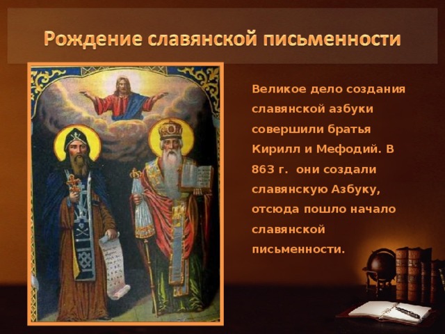 Великое дело создания славянской азбуки совершили братья Кирилл и Мефодий. В 863 г. они создали славянскую Азбуку, отсюда пошло начало славянской письменности.