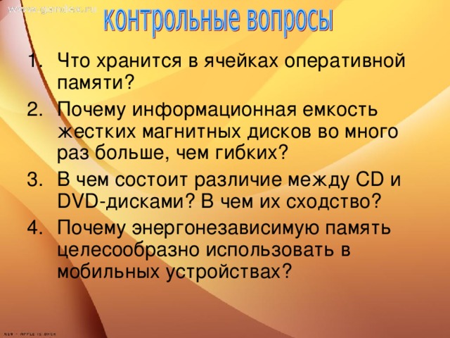 Что хранится в ячейках оперативной памяти? Почему информационная емкость жестких магнитных дисков во много раз больше, чем гибких? В чем состоит различие между CD и DVD -дисками? В чем их сходство? Почему энергонезависимую память целесообразно использовать в мобильных устройствах?