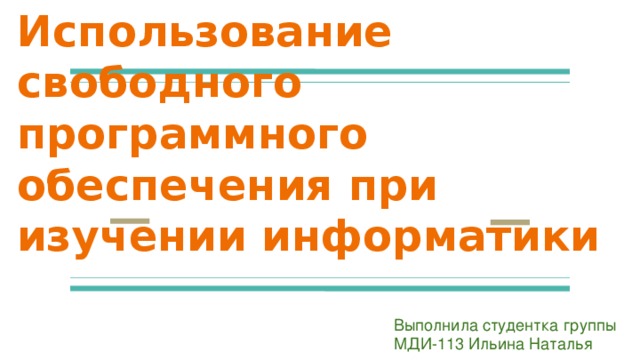 Использование свободного программного обеспечения при изучении информатики Выполнила студентка группы МДИ-113 Ильина Наталья