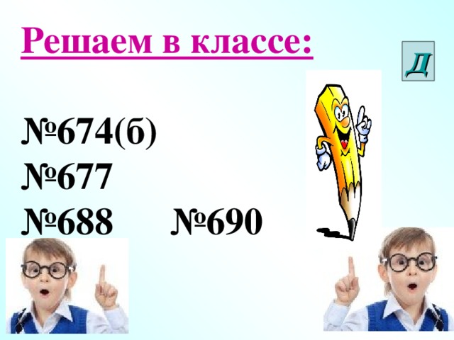 Решаем в классе:  № 674(б) № 677 № 688 №690 Д