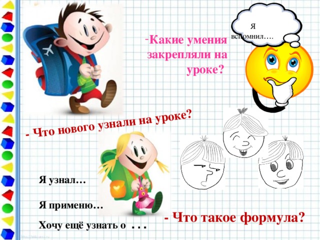 - Что нового узнали на уроке?           - Что такое формула?   Я вспомнил … . Какие умения закрепляли на уроке? Я узнал…  Я применю… Хочу ещё узнать о  …