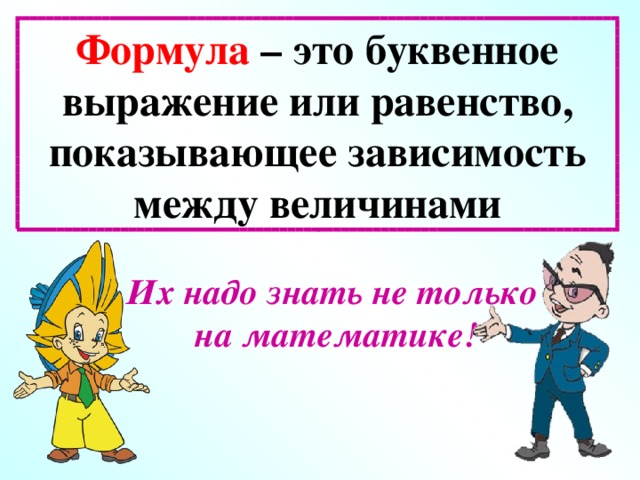 Формула – это буквенное выражение или равенство, показывающее зависимость между величинами Их надо знать не только на математике!