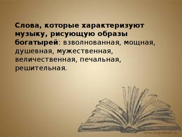 Слова, которые характеризуют музыку, рисующую образы богатырей : взволнованная, мощная, душевная, мужественная, величественная, печальная, решительная.