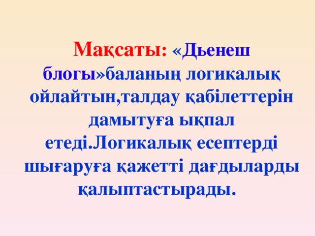 Мақсаты : « Дьенеш блогы »баланың логикалық ойлайтын,талдау қабілеттерін дамытуға ықпал етеді.Логикалық есептерді шығаруға қажетті дағдыларды қалыптастырады.