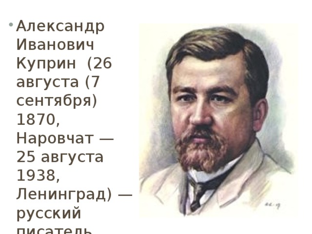 Александр Иванович Куприн (26 августа (7 сентября) 1870, Наровчат — 25 августа 1938, Ленинград) — русский писатель.