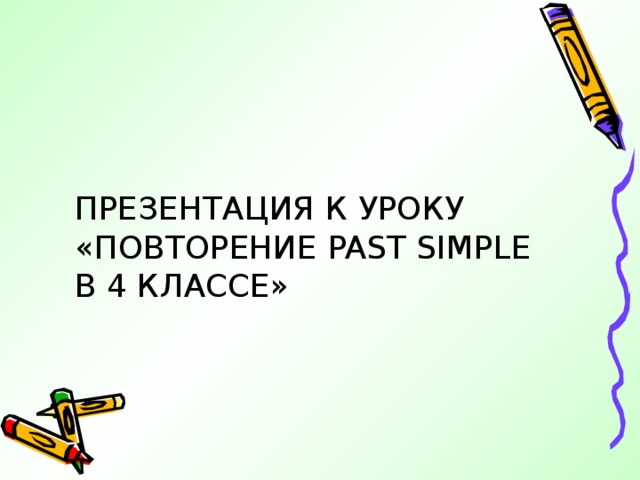 ПРЕЗЕНТАЦИЯ К УРОКУ «ПОВТОРЕНИЕ PAST SIMPLE В 4 КЛАССЕ»