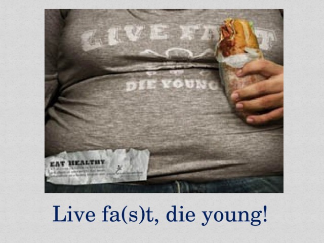 Live fa(s)t, die young!