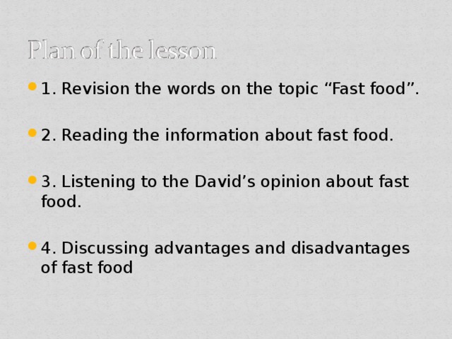 1. Revision the words on the topic “Fast food”. 2. Reading the information about fast food. 3. Listening to the David’s opinion about fast food. 4. Discussing advantages and disadvantages of fast food