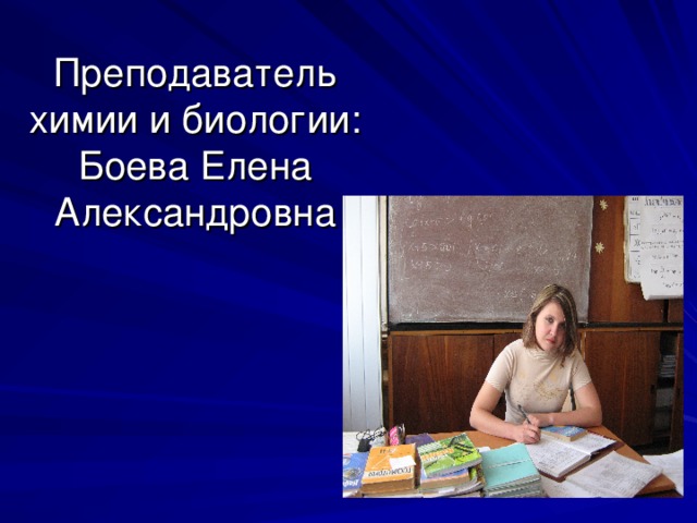 Преподаватель химии и биологии:  Боева Елена Александровна