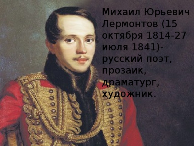 Михаил Юрьевич Лермонтов (15 октября 1814-27 июля 1841)-русский поэт, прозаик, драматург, художник.