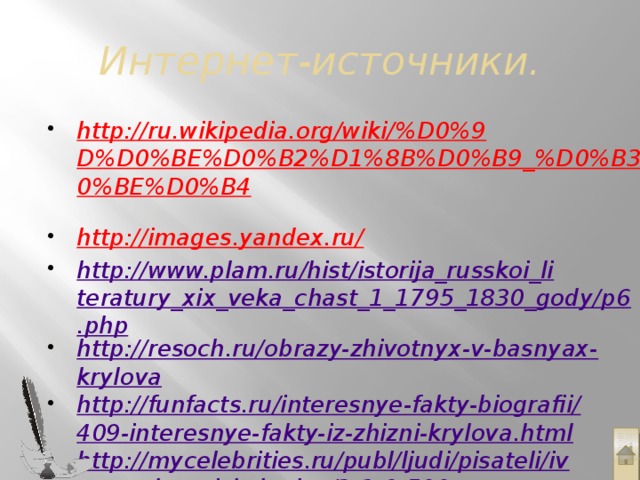 Интернет-источники. http://ru.wikipedia.org/wiki/%D0%9D%D0%BE%D0%B2%D1%8B%D0%B9_%D0%B3%D0%BE%D0%B4  http://images.yandex.ru/  http://www.plam.ru/hist/istorija_russkoi_literatury_xix_veka_chast_1_1795_1830_gody/p6.php http://resoch.ru/obrazy-zhivotnyx-v-basnyax-krylova http://funfacts.ru/interesnye-fakty-biografii/409-interesnye-fakty-iz-zhizni-krylova.html http://mycelebrities.ru/publ/ljudi/pisateli/ivan_andreevich_krylov/2-1-0-500