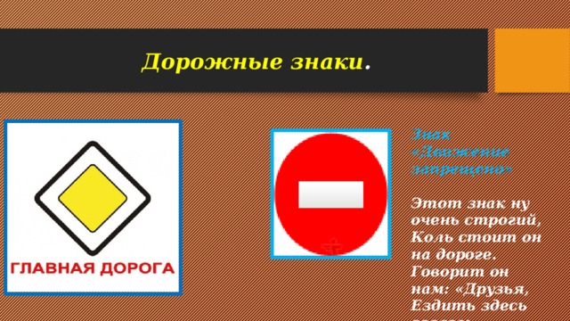 Дорожные знаки . Знак «Движение запрещено»  Этот знак ну очень строгий, Коль стоит он на дороге. Говорит он нам: «Друзья, Ездить здесь совсем нельзя!»