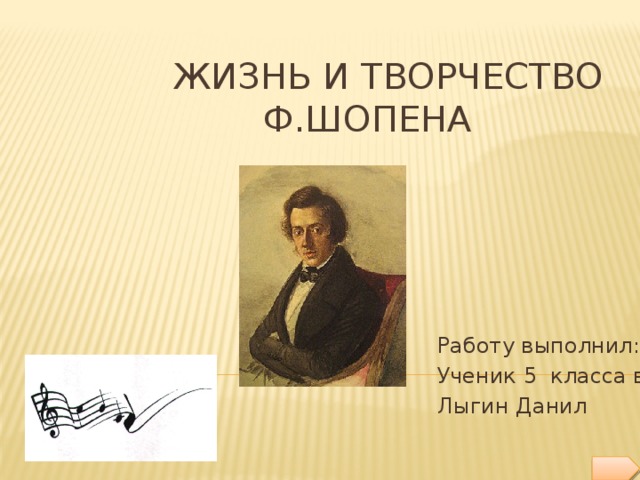 ЖИЗНЬ И ТВОРЧЕСТВО  Ф.ШОПЕНА Работу выполнил: Ученик 5 класса в Лыгин Данил