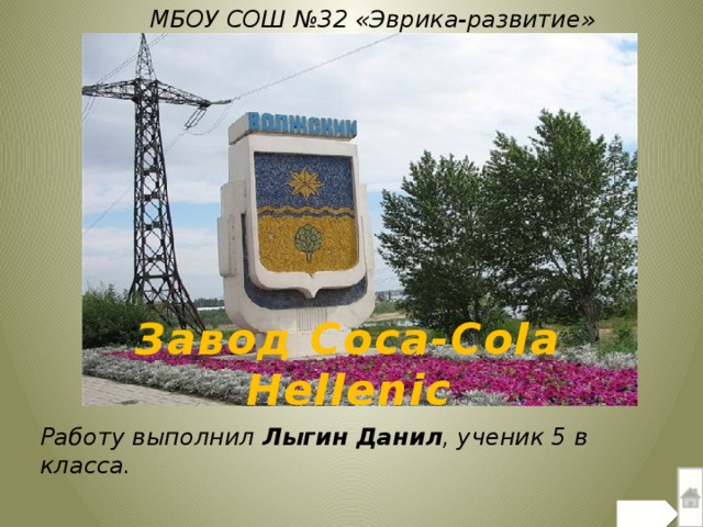 МБОУ СОШ №32 «Эврика-развитие» Завод Coca-Cola Hellenic Работу выполнил Лыгин Данил , ученик 5 в класса.