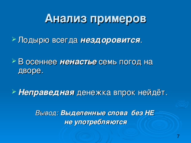 Анализ примеров Лодырю всегда  нездоровится .  В осеннее  ненастье  семь погод на дворе .  Неправедная  денежка впрок нейдёт .  Вывод: Выделенные слова без НЕ не употребляются