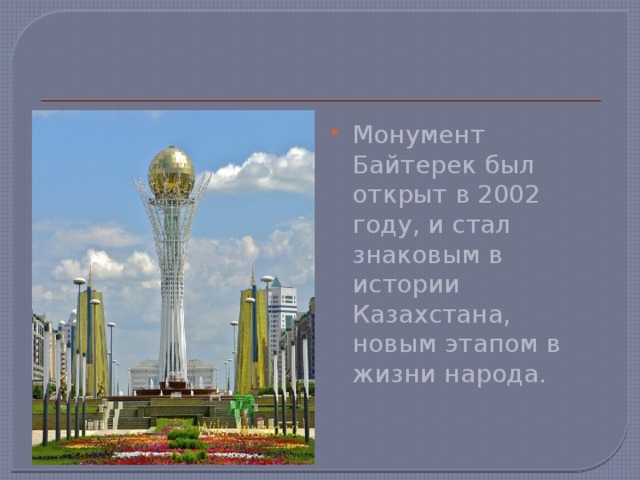 Монумент Байтерек был открыт в 2002 году, и стал знаковым в истории Казахстана, новым этапом в жизни народа.