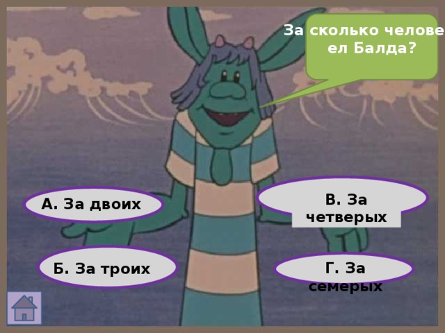 За сколько человек ел Балда?   В. За четверых А. За двоих Г. За семерых Б. За троих