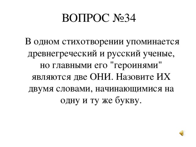 ВОПРОС №34   В одном стихотворении упоминается древнегреческий и русский ученые, но главными его 