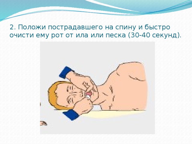 2. Положи пострадавшего на спину и быстро очисти ему рот от ила или песка (30-40 секунд).