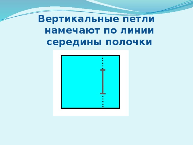 Вертикальные петли намечают по линии середины полочки