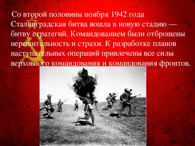 Со второй половины ноября 1942 года Сталинградская битва вошла в новую стадию — битву стратегий. Командованием были отброшены нерешительность и страхи. К разработке планов наступательных операций привлечены все силы верховного командования и командования фронтов.