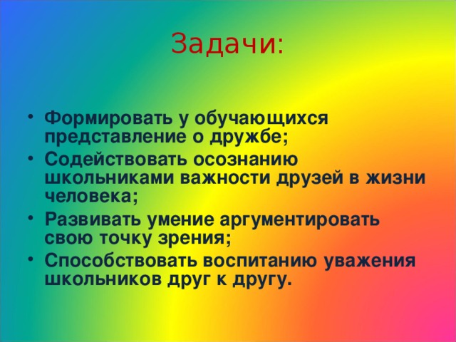 Задачи: Формировать у обучающихся представление о дружбе; Содействовать осознанию школьниками важности друзей в жизни человека; Развивать умение аргументировать свою точку зрения; Способствовать воспитанию уважения школьников друг к другу.