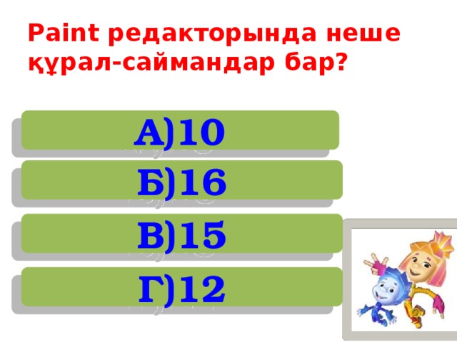 Paint редакторында неше құрал-саймандар бар?   А)10 Б)16 В)15 Г)12