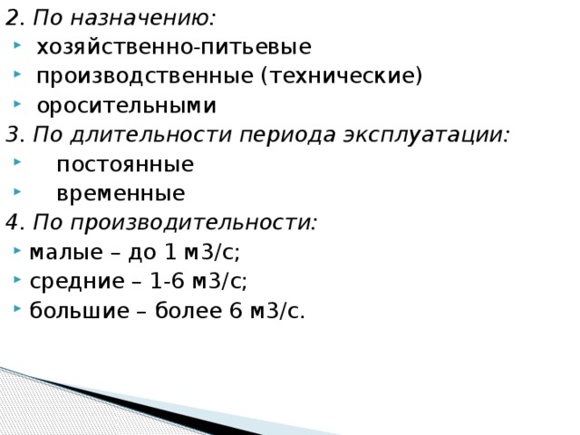 2. По назначению:  хозяйственно-питьевые  производственные (технические)  оросительными 3. По длительности периода эксплуатации:  постоянные  временные 4. По производительности: