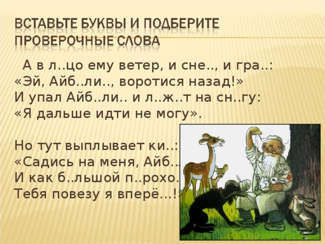 А в л..цо ему ветер, и сне.., и гра..: «Эй, Айб..ли.., воротися назад!» И упал Айб..ли.. и л..ж..т на сн..гу: «Я дальше идти не могу». Но тут выплывает ки..: «Садись на меня, Айб..ли..., И как б..льшой п..рохо.., Тебя повезу я вперё...!»