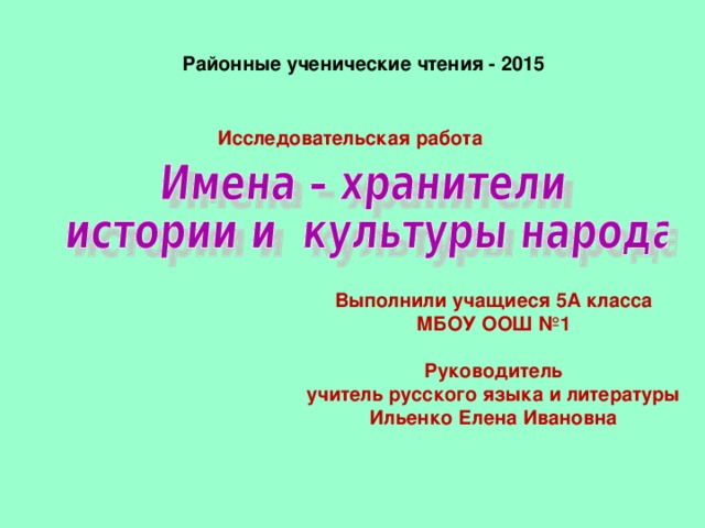 Исследовательская работа  Районные ученические чтения - 2015 Выполнили учащиеся 5А класса МБОУ ООШ №1  Руководитель учитель русского языка и литературы Ильенко Елена Ивановна