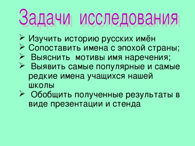 Изучить историю русских имён Сопоставить имена с эпохой страны;  Выяснить мотивы имя наречения;  Выявить самые популярные и самые редкие имена учащихся нашей школы  Обобщить полученные результаты в виде презентации и стенда