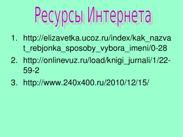 http://elizavetka.ucoz.ru/index/kak_nazvat_rebjonka_sposoby_vybora_imeni/0-28 http://onlinevuz.ru/load/knigi_jurnali/1/22-59-2 http://www.240x400.ru/2010/12/15/