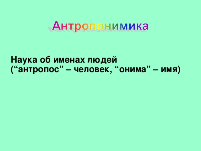 Наука об именах людей (“антропос” – человек, “онима” – имя)