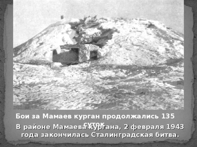 Бои за Мамаев курган продолжались 135 суток  В районе Мамаева кургана, 2 февраля 1943 года закончилась Сталинградская битва.