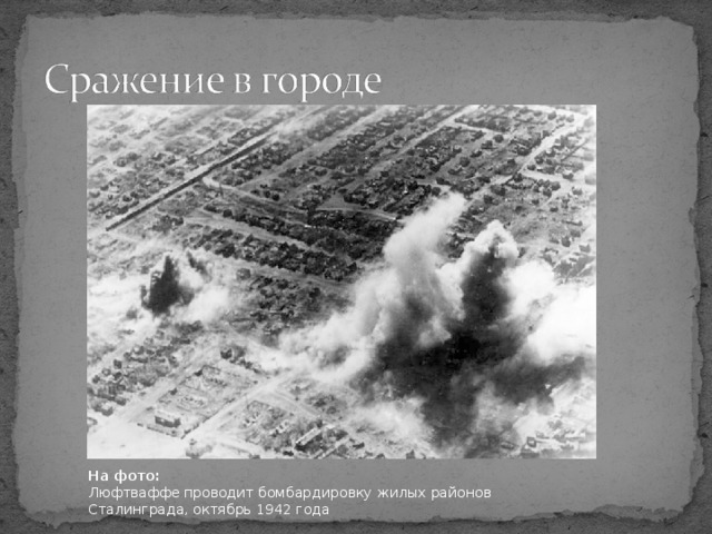 На фото :  Люфтваффе проводит бомбардировку жилых районов Сталинграда, октябрь 1942 года