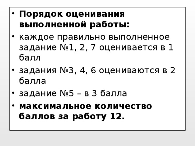 Порядок оценивания выполненной работы: каждое правильно выполненное задание №1, 2, 7 оценивается в 1 балл задания №3, 4, 6 оцениваются в 2 балла задание №5 – в 3 балла максимальное количество баллов за работу 12.